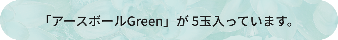 「アースボールGreen」が 5玉入っています。